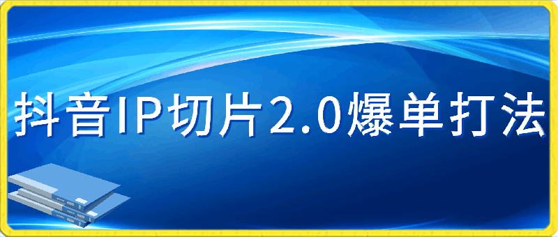 0228抖音IP切片2.0，爆单打法，千粉账号5W收益，从0到1实战教学⭐抖音IP切片2.0爆单打法，千粉账号5W收益，小白必备