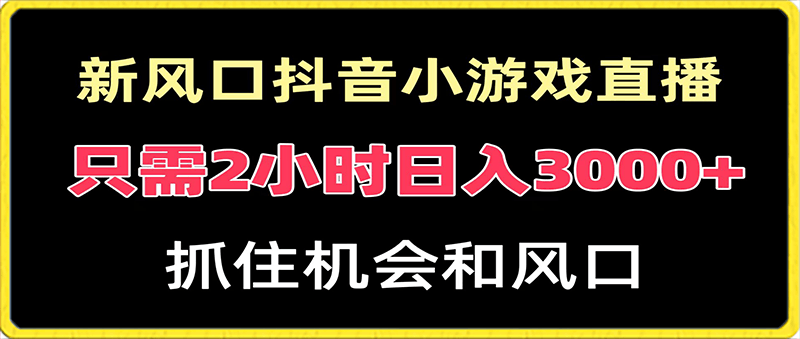 0128新风口抖音小游戏直播，每天只需2小时，日入3000+，小白直接上手⭐新风口抖音小游戏直播，每天只需2小时，日入3000 ，小白直接上手