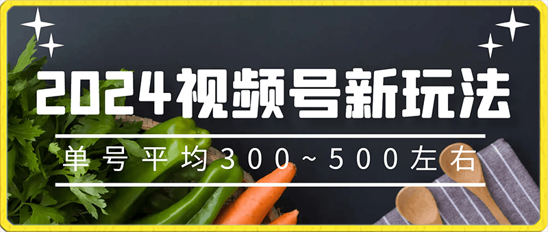 0128【第一课】：视频号最新玩法，单号平均300~500左右，保姆级教程⭐2024视频号新玩法，保姆级教程，全程干货