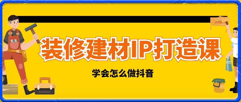 0328-装修建材IP打造课，一顿火锅的成本，让你彻底学会怎么做抖⭐装修建材IP打造课，一顿火锅的成本，让你彻底学会怎么做抖音