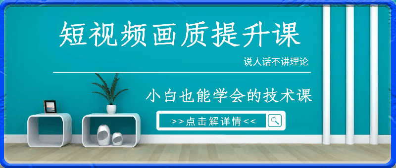 0328-短视频画质提升课，说人话不讲理论，小白也能学会的技术课