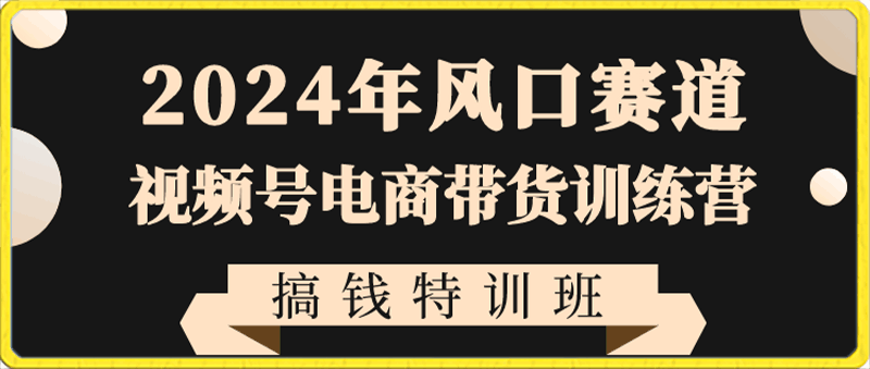 0128视频号带货直播全流程⭐1980众筹的2024年风口赛道视频号电商带货训练营搞钱特训班