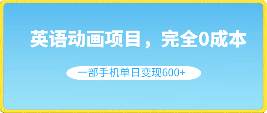 1228英语动画项目，0成本，一部手机单日变现600+⭐英语动画项目，0成本，一部手机单日变现600 （教程 素材）