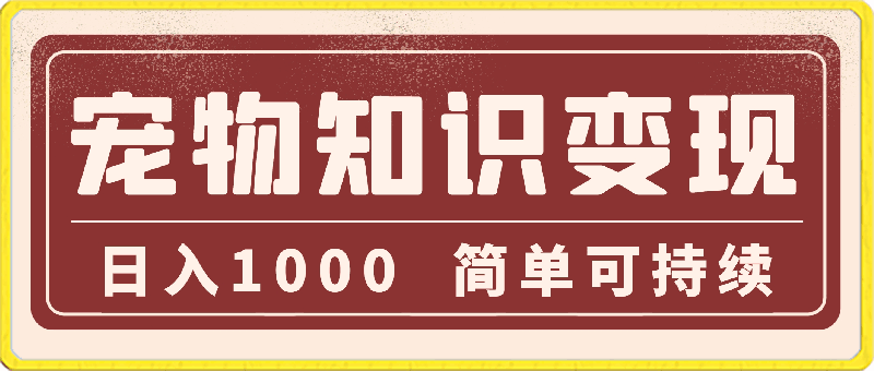 0229蓝海项目，宠物知识变现，日入1000，简单可持续