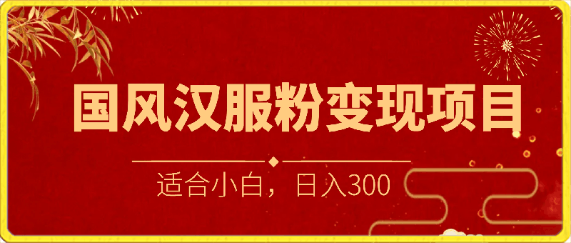 0229国风大赛道、汉服粉变现项目，适合小白，日入300