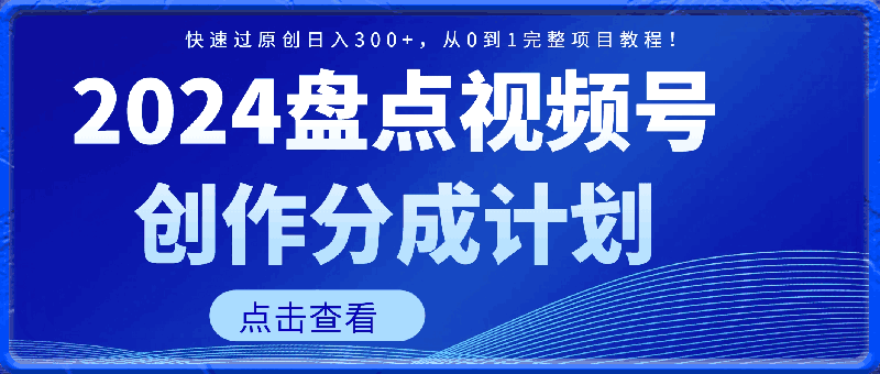 0329-2024年盘点视频号如何日赚300+⭐盘点视频号创作分成计划，快速过原创日入300 ，从0到1完整项目教程！