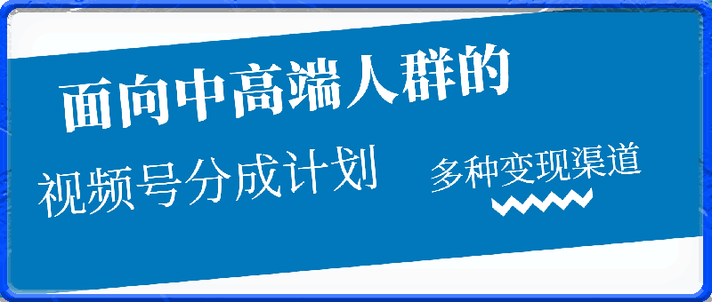 0329视频号分成计划，面向中高端人群，多种变现渠道，日入200+