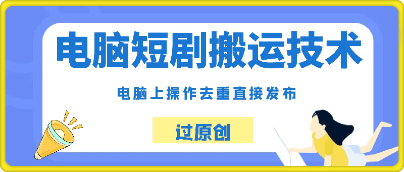 0928-电脑短剧搬运技术干货分享，电脑上操作去重，直接发布，过原创上热门