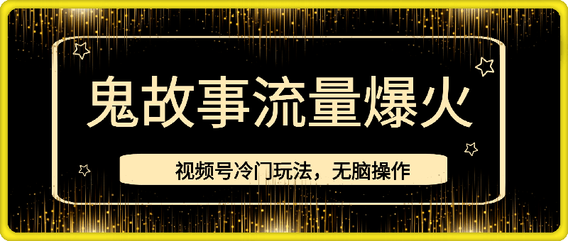 0929视频号冷门玩法，无脑操作，小白轻松上手拿收益，鬼故事流量爆火，轻松三位数，2024实现弯道超车