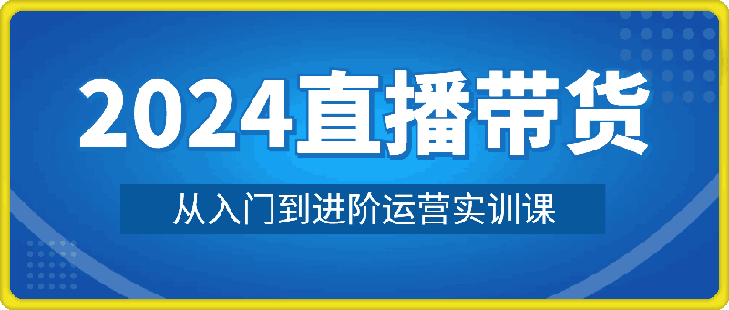 0728-秋叶-2024直播带货从入门到进阶运营实训课程新手直播运营培训实操课