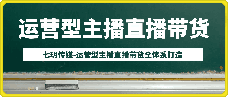 0729七玥传媒-运营型主播直播带货全体系打造