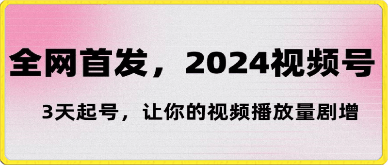 0229全网首发，2024视频号‘3天起号’，让你的视频播放量剧增