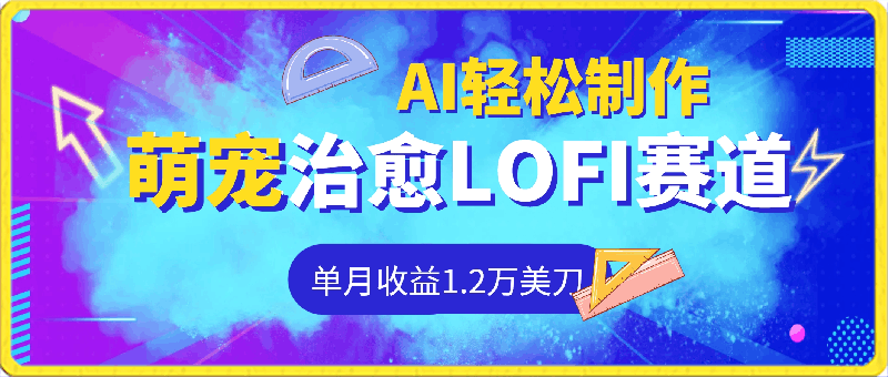 0229-蓝海赛道，萌宠治愈LOFI频道，单月收益1.2万美刀，AI轻松制作，全网分发