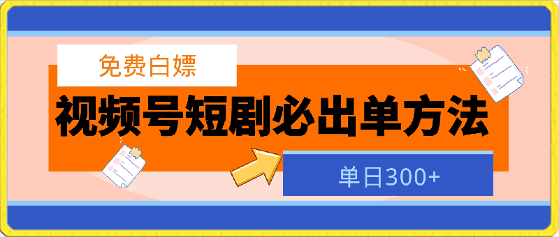 0229-免费白嫖，视频号短剧必出单方法，单日300+【揭秘】⭐免费白嫖，视频号短剧必出单方法，单日300 【揭秘】