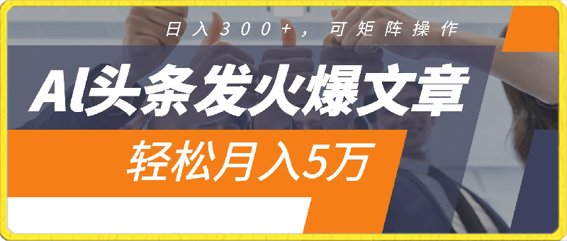 0301Al头条发火爆文章，日入300+，可矩阵操作，轻松月入5万⭐Al头条发火爆文章，日入300 ，可矩阵操作，轻松月入5万