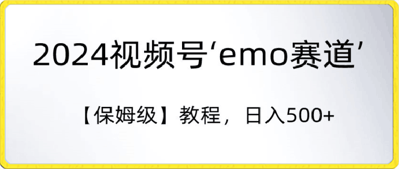 0301-2024视频号‘emo赛道’【保姆级】教程，日入500+