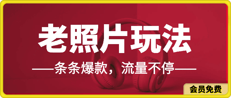 0630流量爆炸的老照片玩法，条条爆款，流量不停日收300+⭐最新流量爆炸的老照片玩法，条条爆款，流量不停，日收300