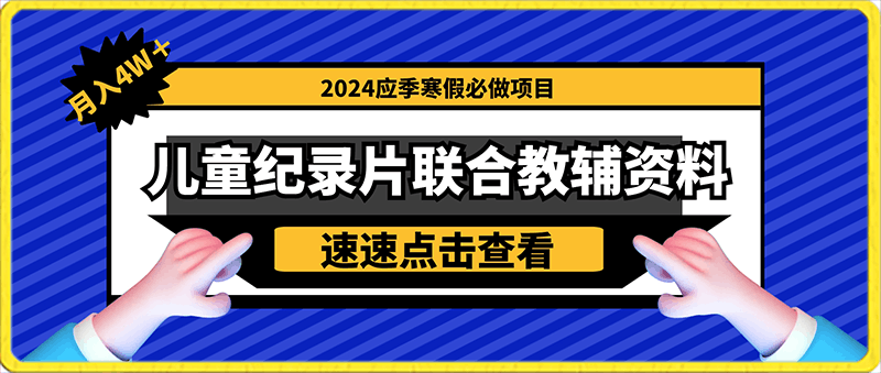 0130最新2024应季寒假必做项目-儿童纪录片联合教辅资料项目暴力变现2.0版本，月入4W＋⭐靠儿童纪录片卖教辅资料，暴力变现2.0版本，喂饭级教学