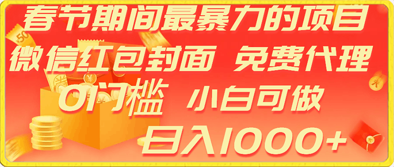 0130春节期间最暴利的项目，微信红包封面，免费代理，0门槛，小白可做，日入1000+