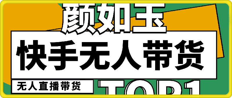 0907颜如玉快手无人直播带货⭐颜如玉：快手无人直播带货课