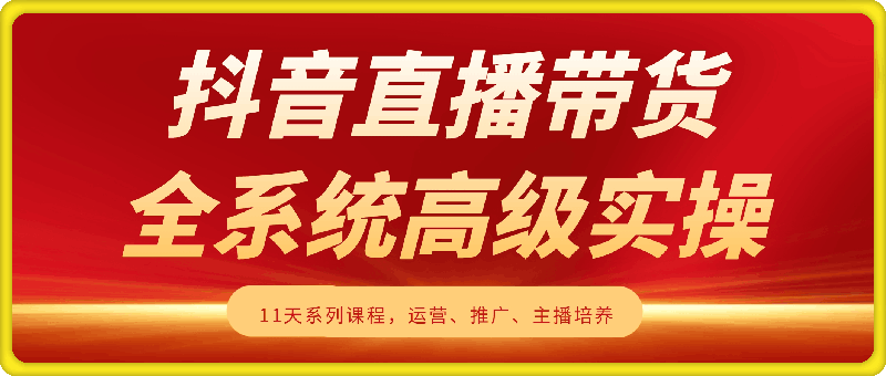 0312抖音直播带货11天系列课(解密版）⭐?抖音直播带货 全系统高级实操课程