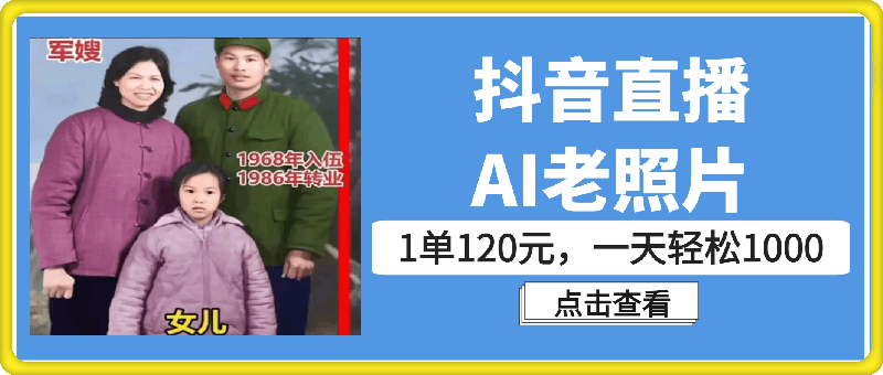 0930全新抖音直播AI老照片玩法，1单120元，一天轻松1k