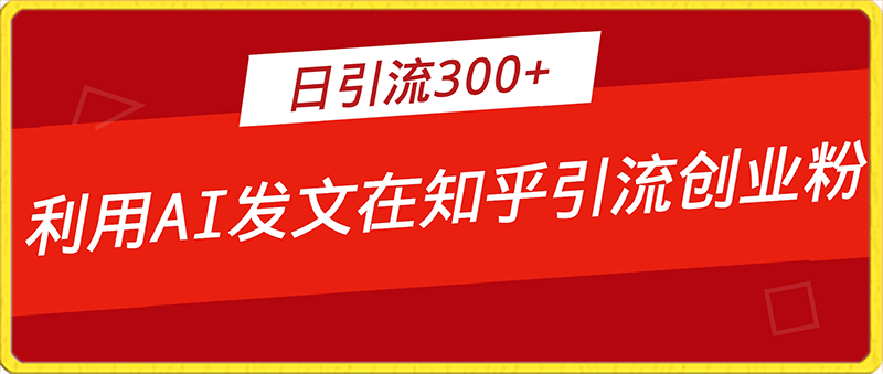 0130-2024年利用知乎平台，AI发文日引流300+创业粉，当日变现1000+【揭秘】⭐2024年利用知乎平台，AI发文日引流300 创业粉，当日变现1000 【揭秘】