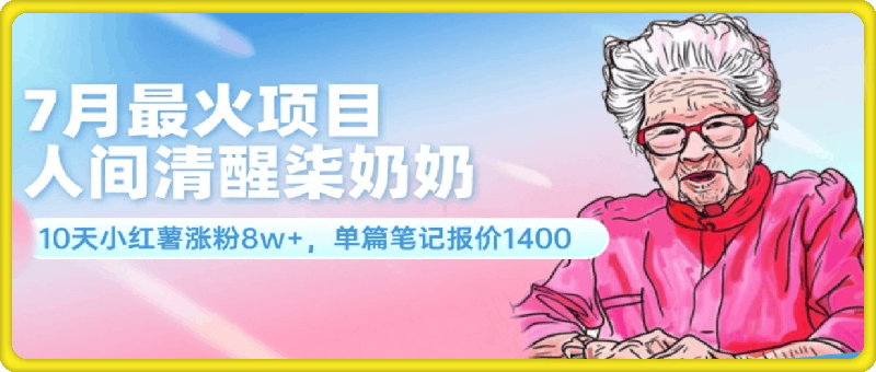 0730-7月最火项目，人间清醒柒奶奶，10天小红薯涨粉8w+，单篇笔记报价1400⭐7月最火项目，人间清醒柒奶奶，10天小红薯涨粉8w ，单篇笔记报价1400.