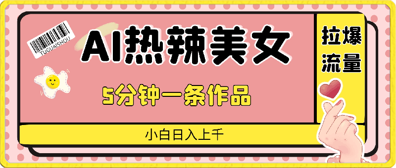 0329AI热辣美女，拉爆流量，5分钟一条作品，小白日入上千的玩法