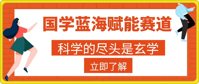 0731-国学蓝海赋能赛道，零基础学习，手把手教学独一份新手小白月入1W+【揭秘】⭐国学蓝海赋能赛道，零基础学习，手把手教学独一份新手小白月入1W 【揭秘】