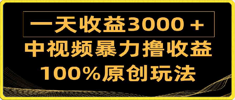 0331中视频暴力撸收益，日入3000＋，100%原创玩法，小白轻松上手多种变现方式