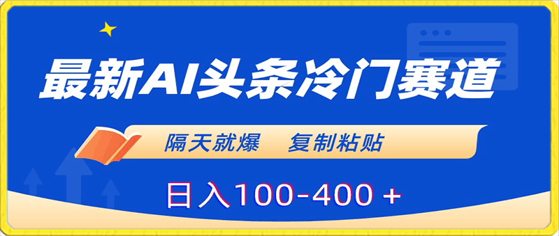 0131最新AI头条冷门赛道，隔天就爆，复制粘贴日入100-400＋