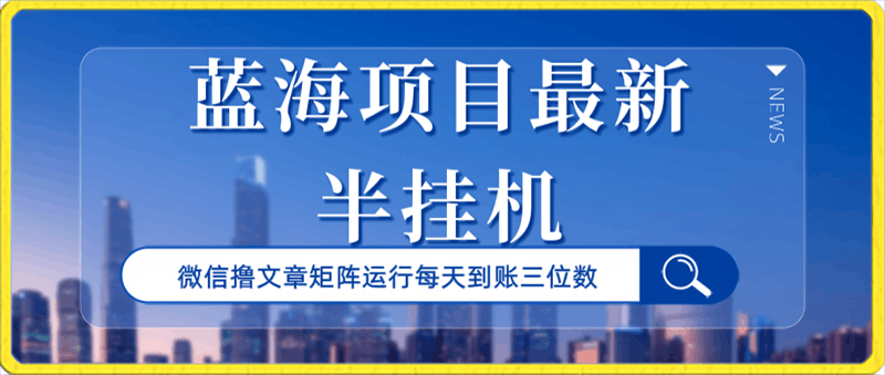 0131蓝海项目最新微信撸文章玩法半挂机每天到账三位数⭐最新半挂机微信文章，矩阵运行，每天到账三位数