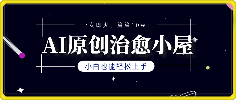 0831-ai原创治愈小屋，小白也能轻松上手，一发即火，篇篇10w+【揭秘】⭐AI原创治愈小屋，小白也能轻松上手，一发即火，篇篇10w 【揭秘】