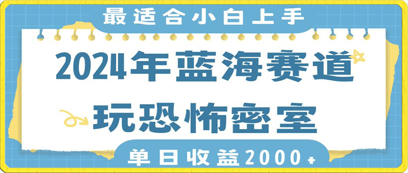 0131-2024年蓝海赛道玩恐怖密室日入2000+，无需露脸，不要担心不会玩游戏，小白直接上手，保姆式教学⭐2024年蓝海赛道玩恐怖密室日入2000 ，无需露脸，不要担心不会玩游戏，小白直接上手，保姆式教学