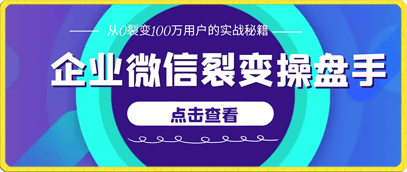 0130-企业微信裂变操盘手，从0裂变100万用户的实战秘籍，让你成为增长高手