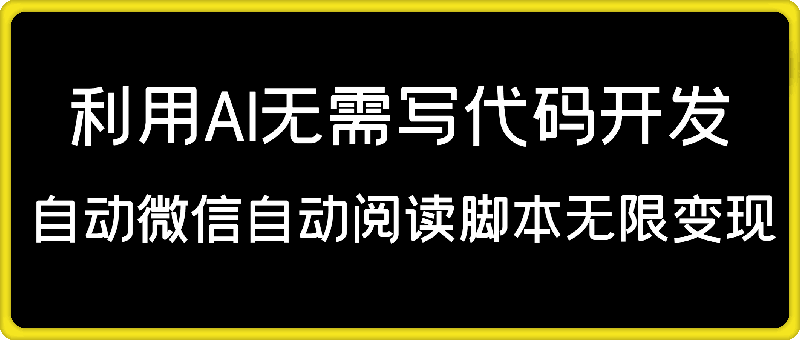 1126-利用AI无需写代码开发自动微信自动阅读脚本无限变现 【揭秘】