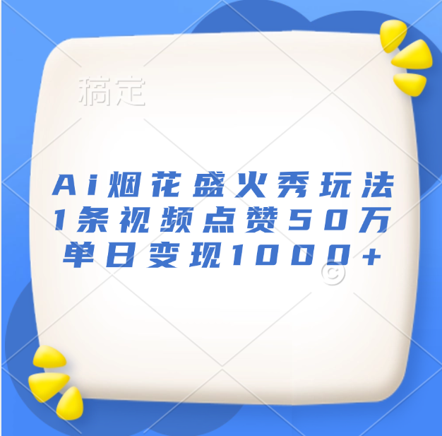 Ai烟花盛火秀玩法，1条视频点赞50万，单日变现1000+⭐最新Ai烟花盛火秀玩法，1条视频点赞50万，单日变现1000