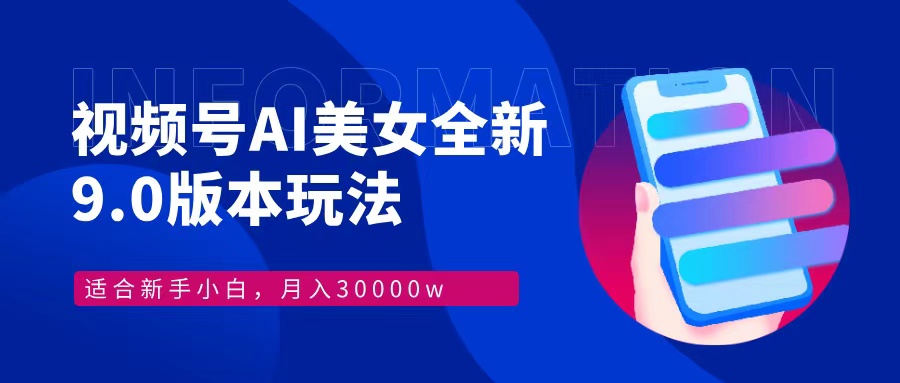 视频号AI美女，最新9.0玩法教程 新手小白轻松上手  月入30000＋⭐视频号AI美女全新玩法9.0 小白轻松上手