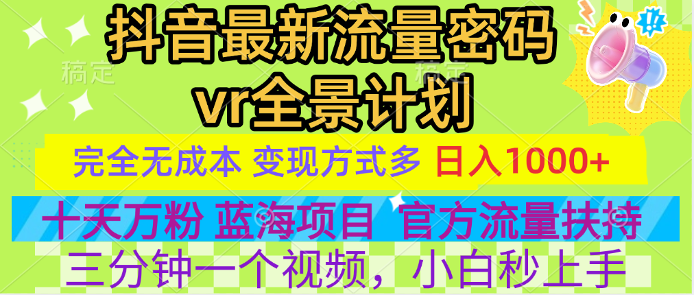 抖音最新流量密码vr全景计划，十天万粉，日入1000+⭐dy最新流量密码vr全景计划，十天万粉，一天1000