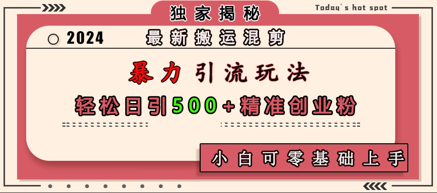 最新搬运混剪暴力引流玩法，轻松日引500+精准创业粉，小白可零基础上手⭐最新混剪玩法，轻松日引500 精准创业粉，小白可零基础上手