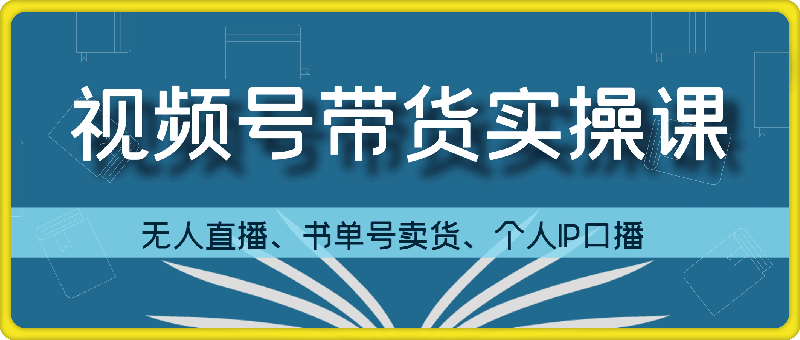 0914张小伟视频号带货⭐张小伟视频号带货实操课