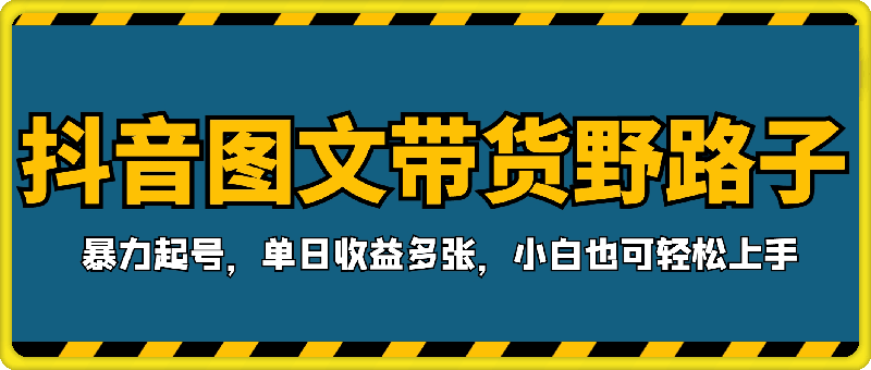 1126-抖音图文带货野路子2.0玩法，暴力起号，单日收益多张，小白也可轻松上手⭐抖音图文带货野路子2.0玩法，暴力起号，单日收益多张，小白也可轻松上手【揭秘】