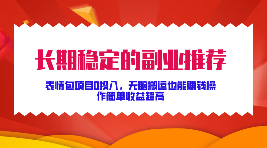 长期稳定的副业推荐！表情包项目0投入，无脑搬运也能赚钱，操作简单收益超高⭐长期稳定的副业推荐！表情包项目0投入，操作简单收益超高