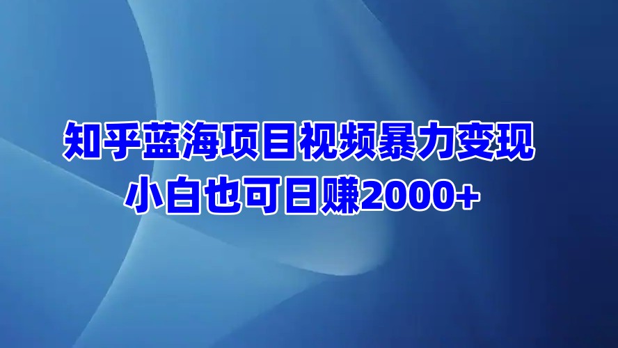 知乎视频暴力变现 日赚2000+(1)⭐zhi.乎蓝海项目视频变现