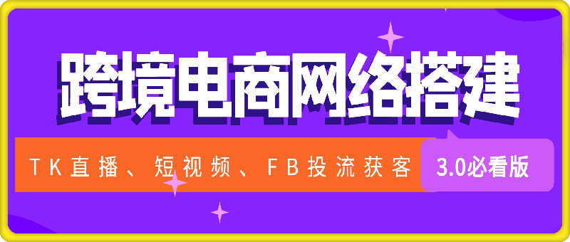 1201-利用跨境电商网络及搭建TK直播、短视频、FB投流获客以及商城遇到的问题进行变现3.0必看版【揭秘】