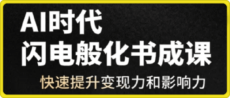 1201《快速变现：AI时代，闪电般化书成课》（线上视频课）⭐AI时代，闪电般化书成课：快速提升变现力和影响力