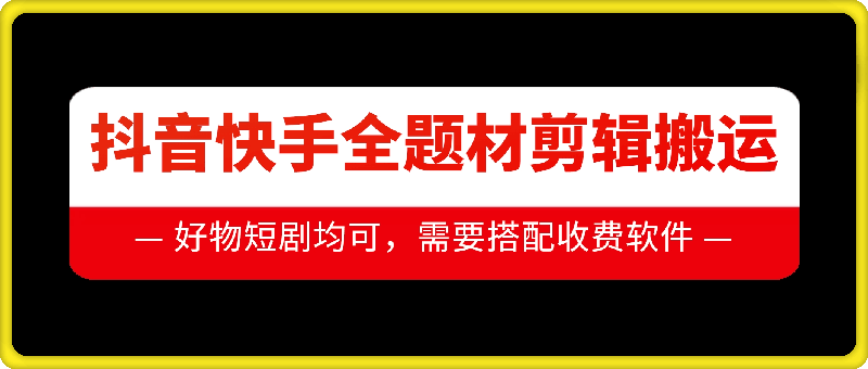 1130抖音快手全题材剪辑搬运技术，适合好物、短剧等