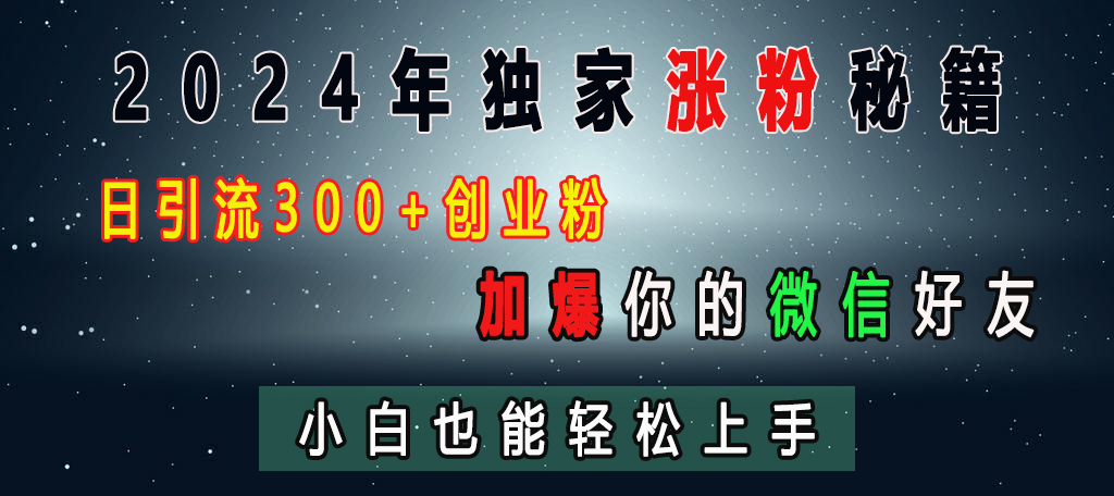 2024年独家涨粉秘籍，日引流300+创业粉，加爆你的微信好友，小白也能轻松上手⭐2024年独家涨粉秘籍，日yin.流300 创业粉，加爆你的微信好友，小白也能轻松上手