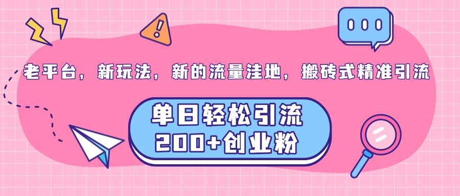 老平台，新玩法，新的流量洼地，搬砖式精准引流，单日轻松引流200+创业粉⭐老平台，新玩法，新的流量洼地，单日轻松yin.流200 创业粉